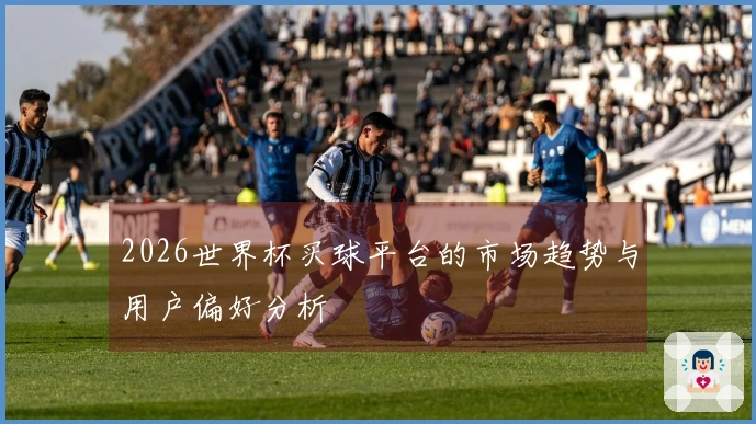 2026世界杯买球平台的市场趋势与用户偏好分析