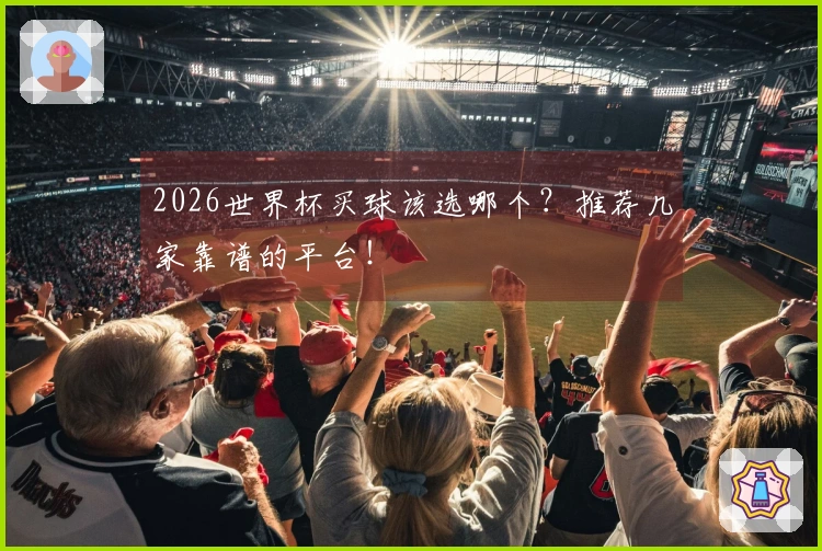 2026世界杯买球该选哪个？推荐几家靠谱的平台！