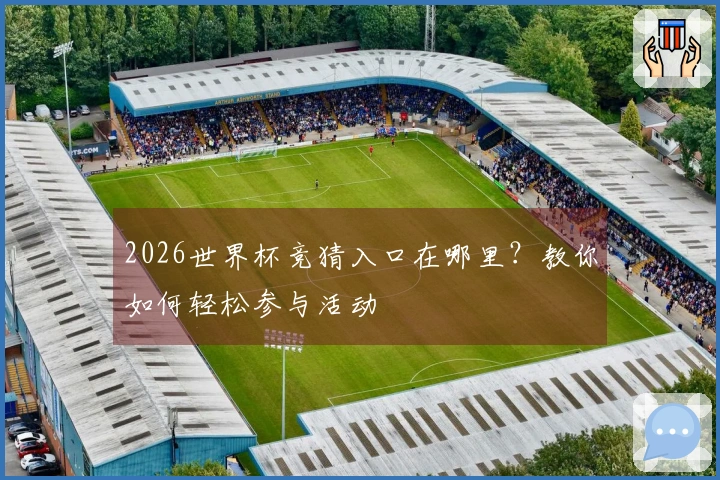 2026世界杯竞猜入口在哪里？教你如何轻松参与活动