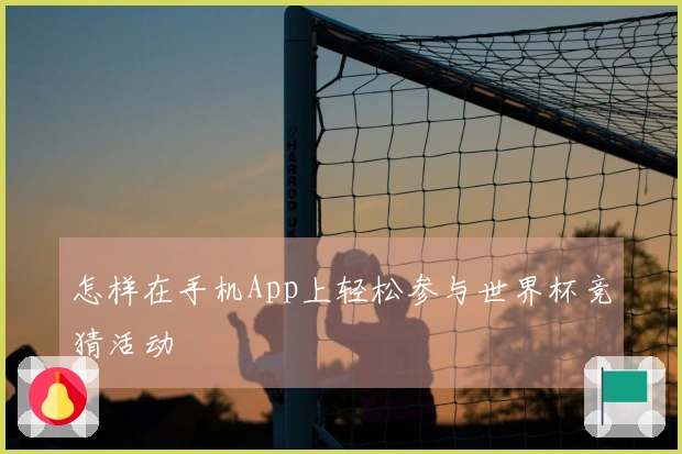 怎样在手机App上轻松参与世界杯竞猜活动