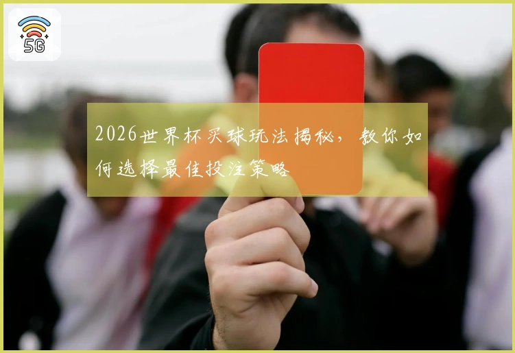 2026世界杯买球玩法揭秘，教你如何选择最佳投注策略