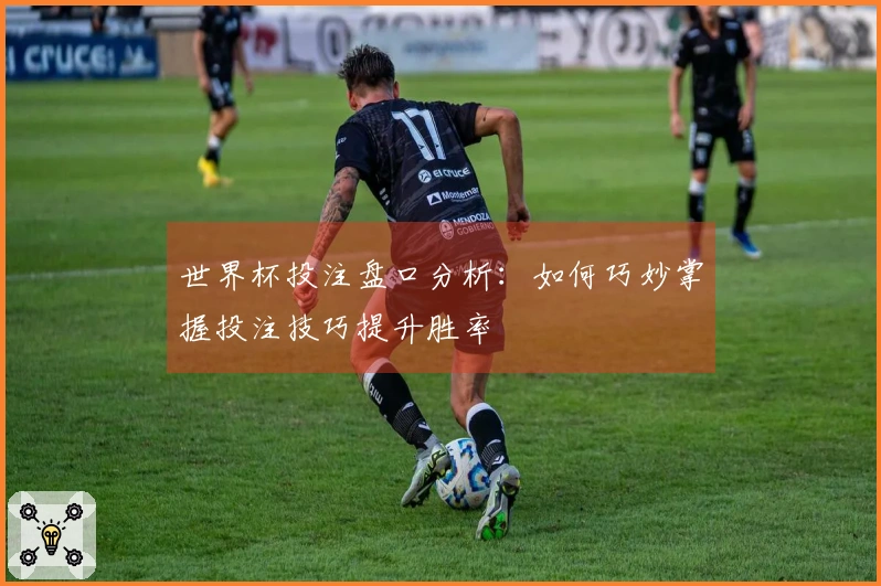 世界杯投注盘口分析：如何巧妙掌握投注技巧提升胜率