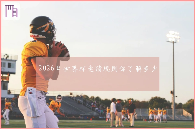 2026年世界杯竞猜规则你了解多少