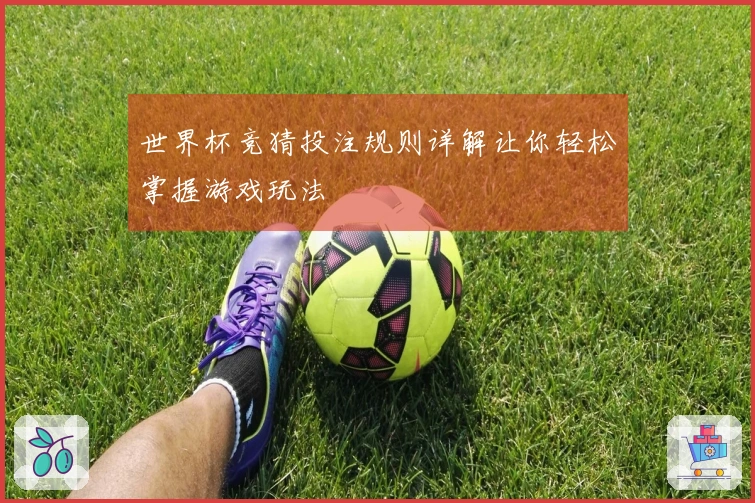 世界杯竞猜投注规则详解让你轻松掌握游戏玩法