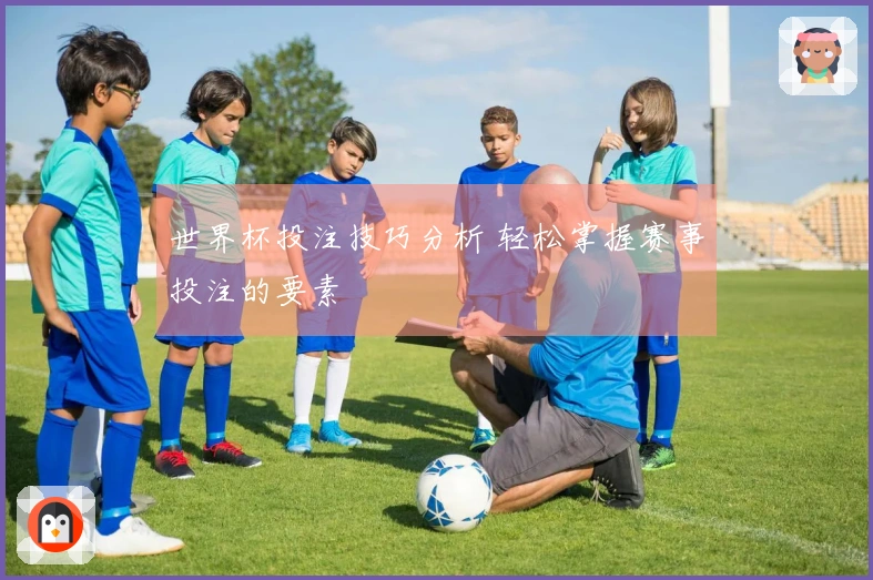 世界杯投注技巧分析 轻松掌握赛事投注的要素