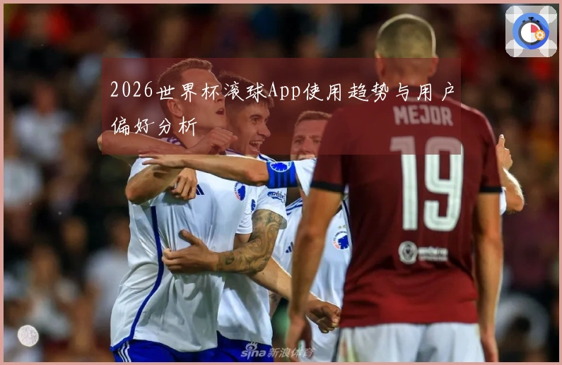 2026世界杯滚球App使用趋势与用户偏好分析
