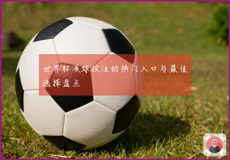 世界杯滚球投注的热门入口与最佳选择盘点