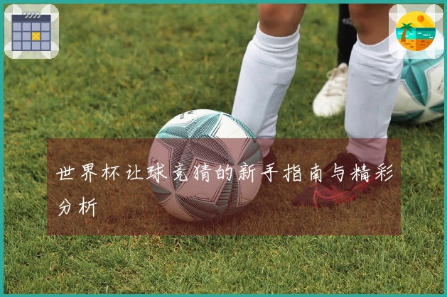 世界杯让球竞猜的新手指南与精彩分析