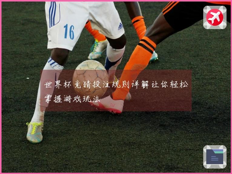 世界杯竞猜投注规则详解让你轻松掌握游戏玩法