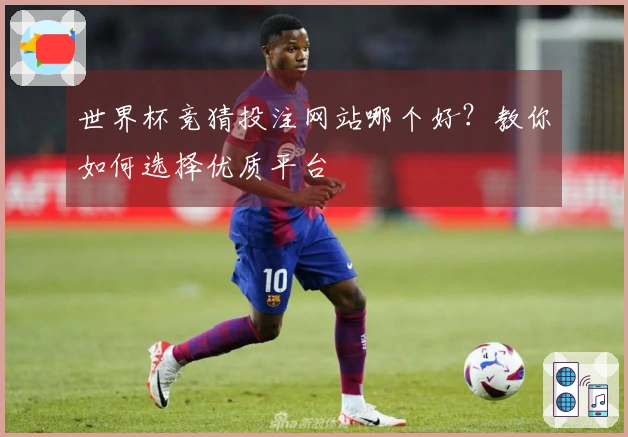 世界杯竞猜投注网站哪个好？教你如何选择优质平台