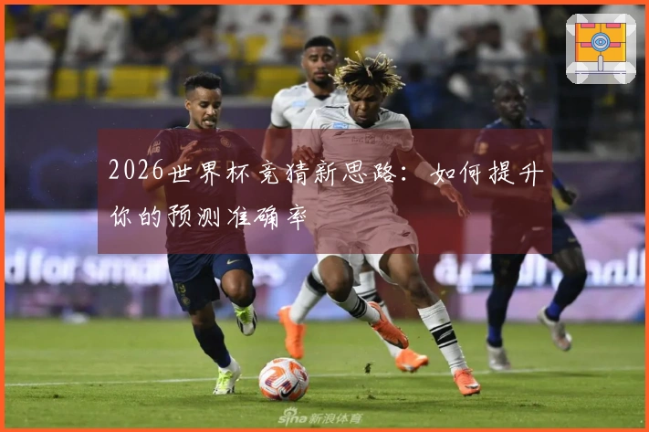 2026世界杯竞猜新思路：如何提升你的预测准确率