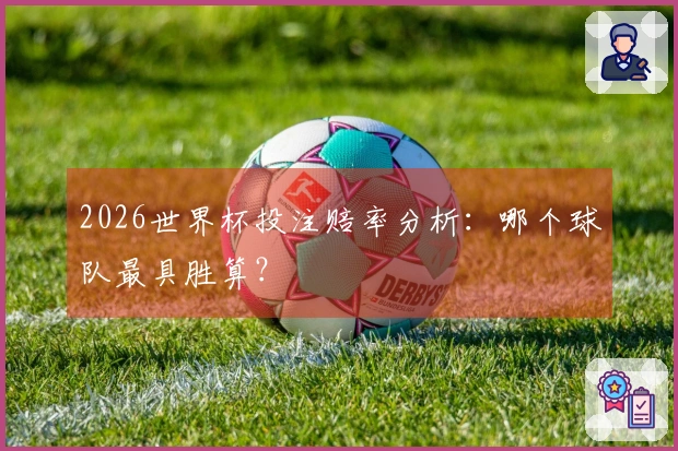 2026世界杯投注赔率分析：哪个球队最具胜算？