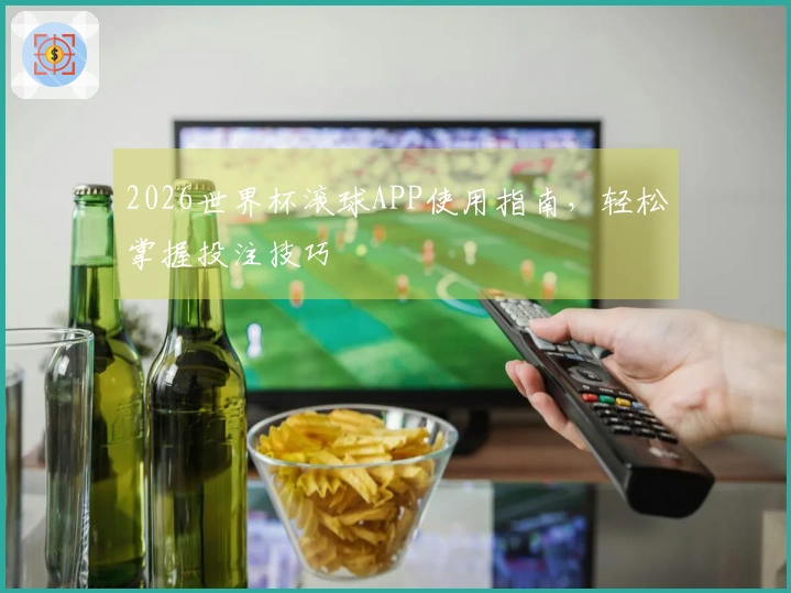 2026世界杯滚球APP使用指南，轻松掌握投注技巧