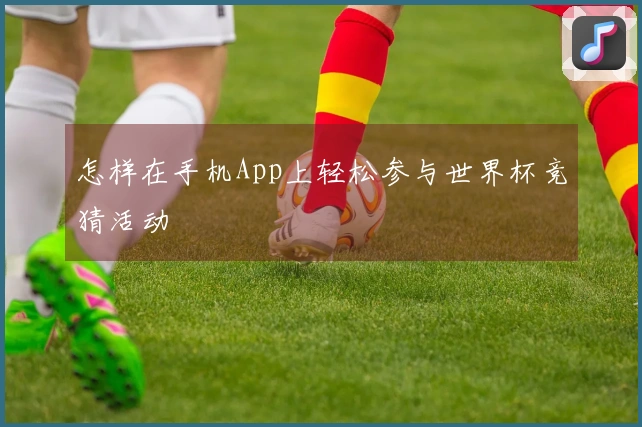 怎样在手机App上轻松参与世界杯竞猜活动