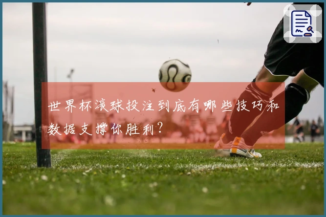 世界杯滚球投注到底有哪些技巧和数据支撑你胜利？