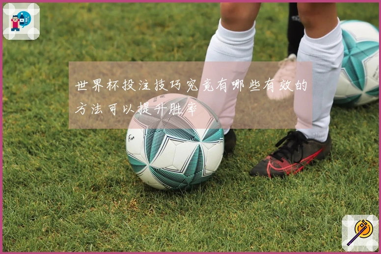 世界杯投注技巧究竟有哪些有效的方法可以提升胜率