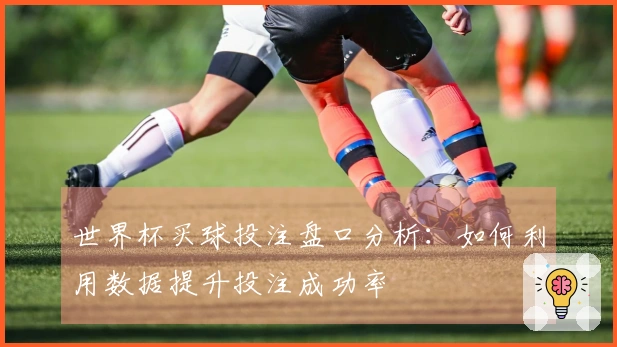世界杯买球投注盘口分析：如何利用数据提升投注成功率