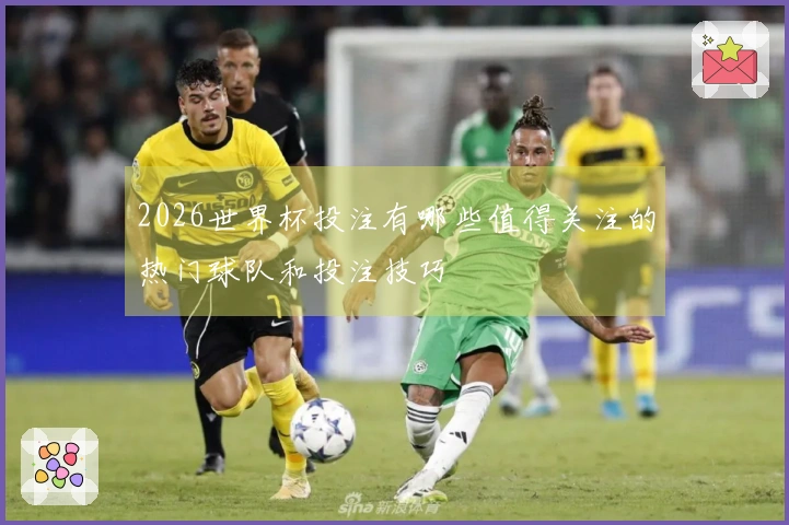 2026世界杯投注有哪些值得关注的热门球队和投注技巧