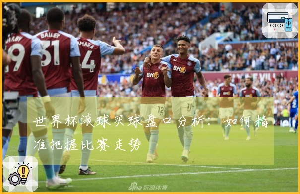 世界杯滚球买球盘口分析：如何精准把握比赛走势