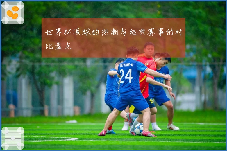 世界杯滚球的热潮与经典赛事的对比盘点