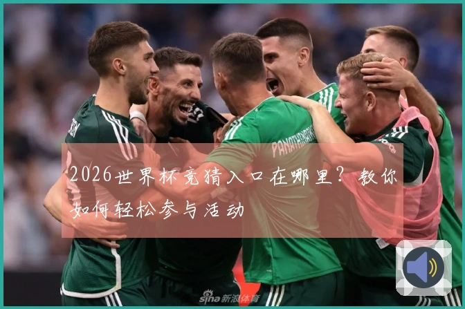 2026世界杯竞猜入口在哪里？教你如何轻松参与活动