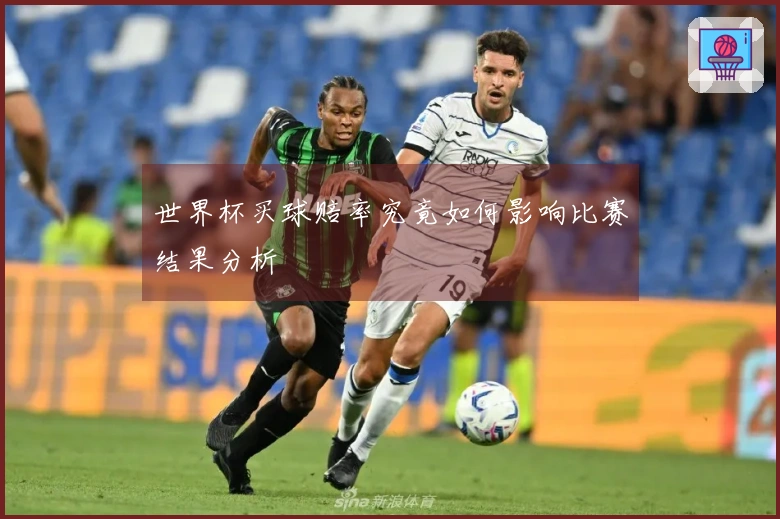 世界杯买球赔率究竟如何影响比赛结果分析