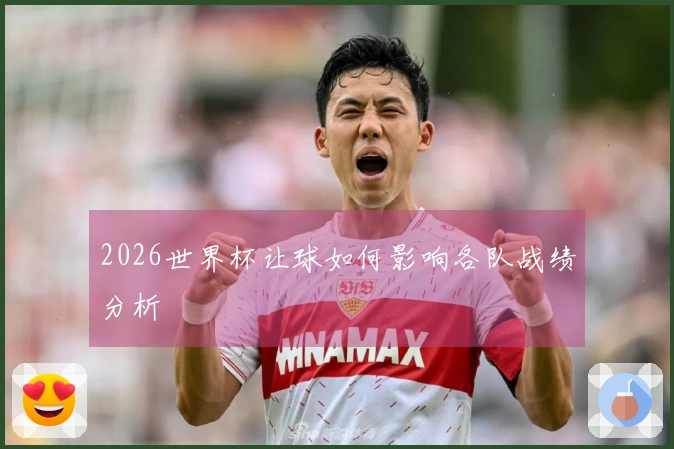 2026世界杯让球如何影响各队战绩分析