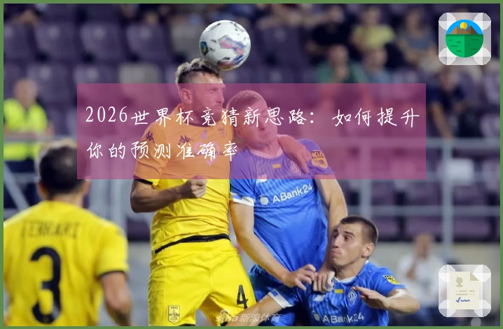 2026世界杯竞猜新思路：如何提升你的预测准确率